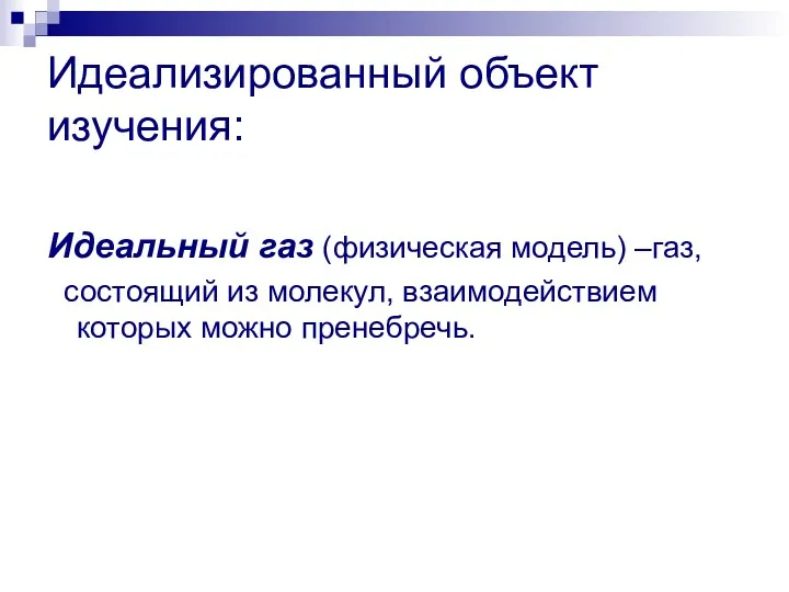 Идеализированный объект изучения: Идеальный газ (физическая модель) –газ, состоящий из молекул, взаимодействием которых можно пренебречь.