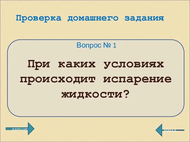 Проверка домашнего задания Вопрос № 1 При каких условиях происходит испарение жидкости? Назад дальше