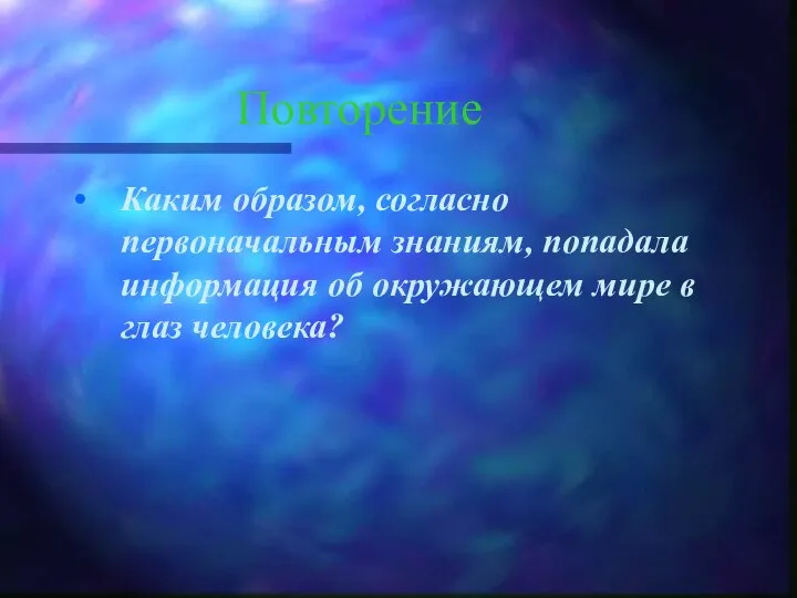 Повторение Каким образом, согласно первоначальным знаниям, попадала информация об окружающем мире в глаз человека?