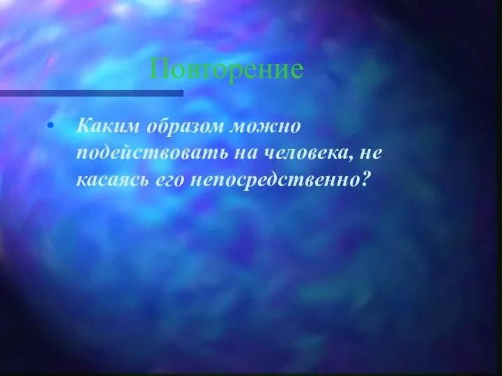 Повторение Каким образом можно подействовать на человека, не касаясь его непосредственно?