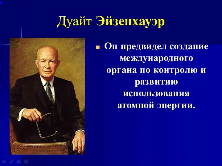 Дуайт Эйзенхауэр Он предвидел создание международного органа по контролю и развитию использования атомной энергии.