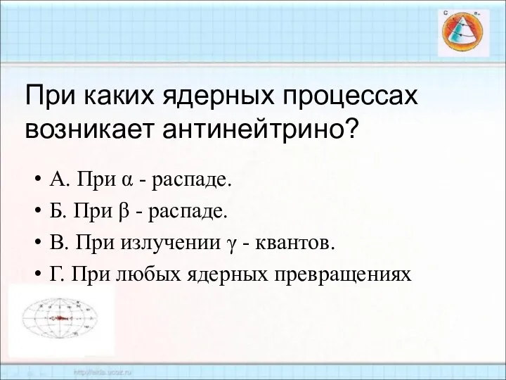 При каких ядерных процессах возникает антинейтрино? А. При α - распаде.