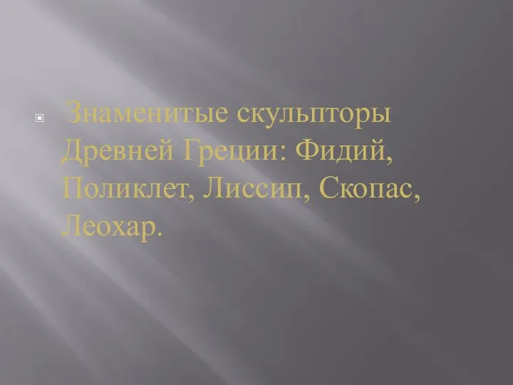 Знаменитые скульпторы Древней Греции: Фидий, Поликлет, Лиссип, Скопас, Леохар.