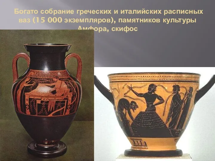 Богато собрание греческих и италийских расписных ваз (15 000 экземпляров), памятников культуры Амфора, скифос