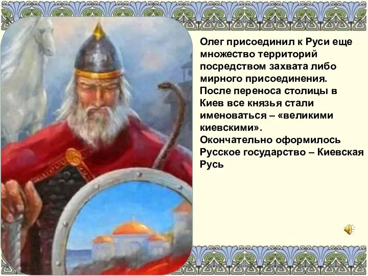 Олег присоединил к Руси еще множество территорий посредством захвата либо мирного