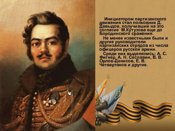 Инициатором партизанского движения стал полковник Д.Давыдов, получивший на это согласие М.Кутузова