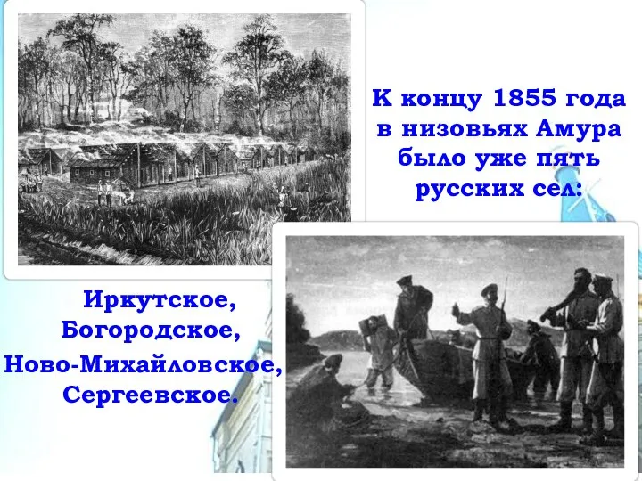 К концу 1855 года в низовьях Амура было уже пять русских сел: Иркутское, Богородское, Ново-Михайловское, Сергеевское.