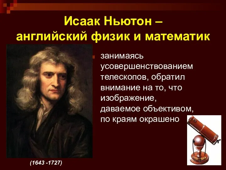 Исаак Ньютон – английский физик и математик занимаясь усовершенствованием телескопов, обратил