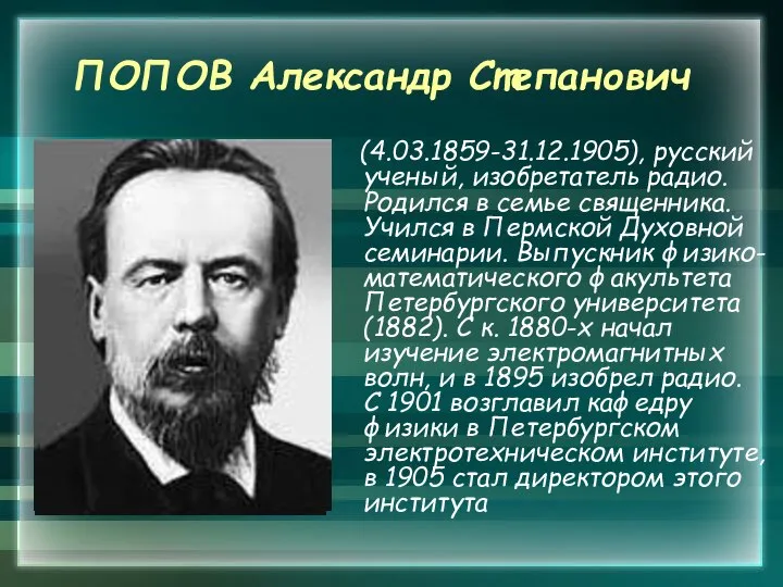 ПОПОВ Александр Степанович (4.03.1859-31.12.1905), русский ученый, изобретатель радио. Родился в семье