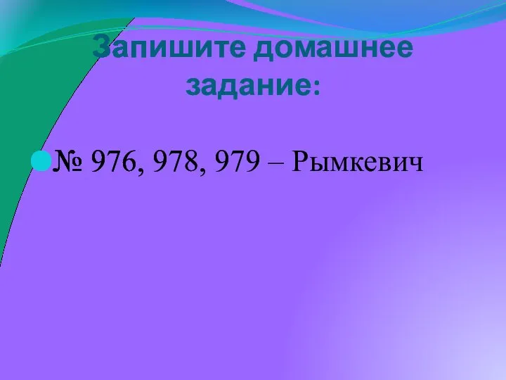 Запишите домашнее задание: № 976, 978, 979 – Рымкевич