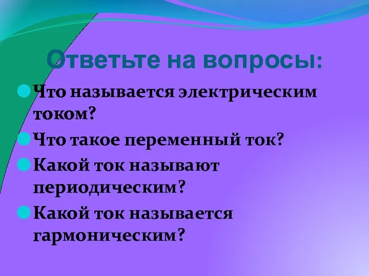 Ответьте на вопросы: Что называется электрическим током? Что такое переменный ток?