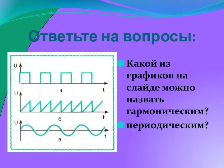 Ответьте на вопросы: Какой из графиков на слайде можно назвать гармоническим? периодическим?