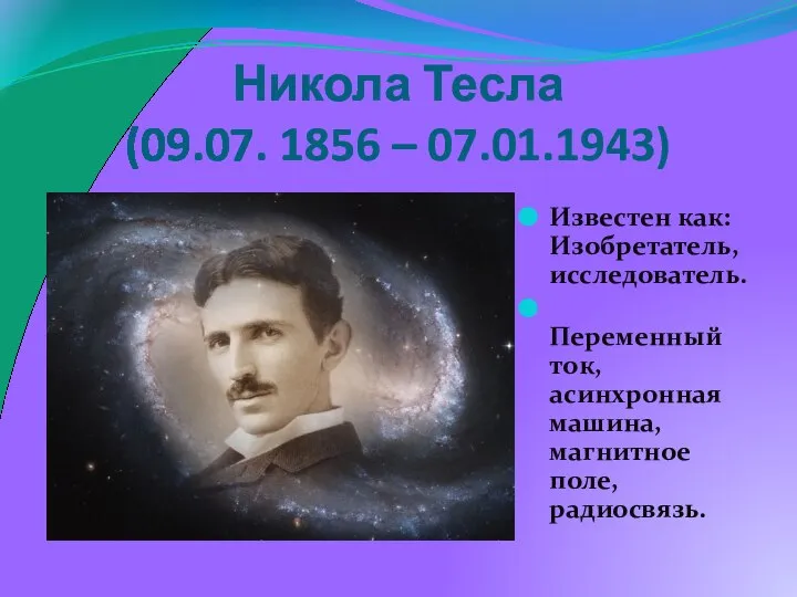 Никола Тесла (09.07. 1856 – 07.01.1943) Известен как: Изобретатель, исследователь. Переменный