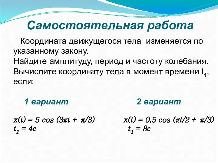 Самостоятельная работа Координата движущегося тела изменяется по указанному закону. Найдите амплитуду,