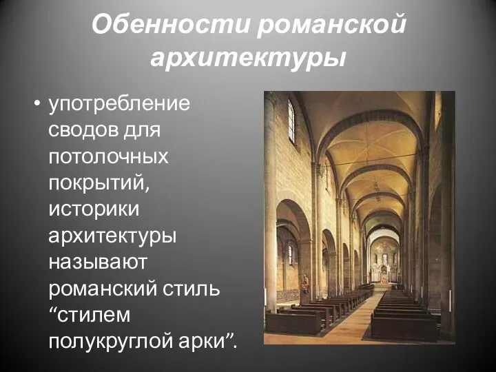 Обенности романской архитектуры употребление сводов для потолочных покрытий, историки архитектуры называют романский стиль “стилем полукруглой арки”.