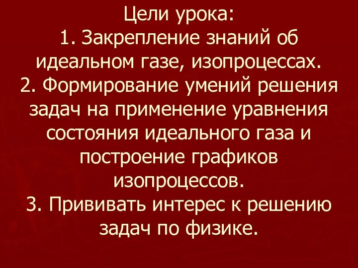 Цели урока: 1. Закрепление знаний об идеальном газе, изопроцессах. 2. Формирование