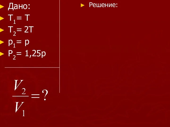 Дано: Т1= Т Т2= 2Т р1= р Р2= 1,25р Решение: