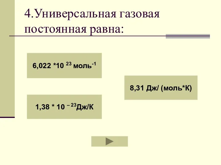 4.Универсальная газовая постоянная равна: 6,022 *10 23 моль-1 1,38 * 10 – 23Дж/К 8,31 Дж/ (моль*К)