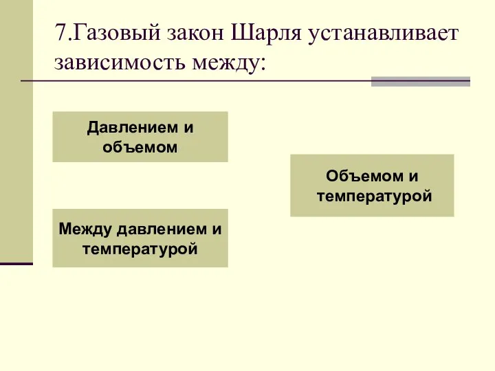 7.Газовый закон Шарля устанавливает зависимость между: Давлением и объемом Между давлением и температурой Объемом и температурой