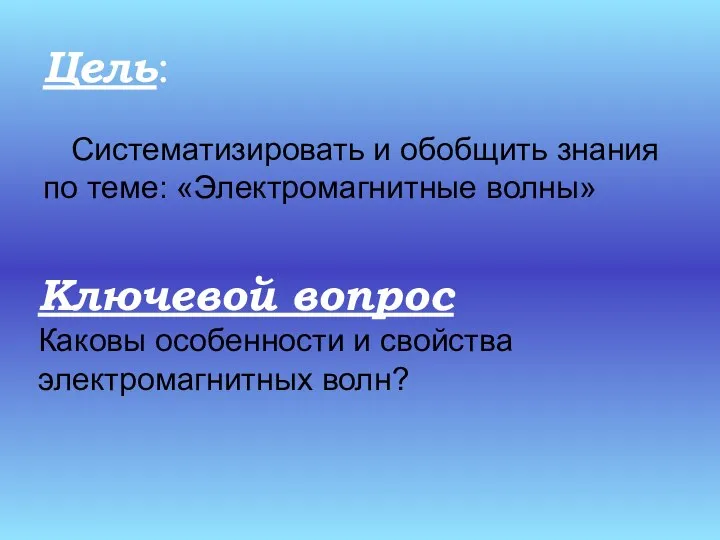 Систематизировать и обобщить знания по теме: «Электромагнитные волны» Цель: Ключевой вопрос