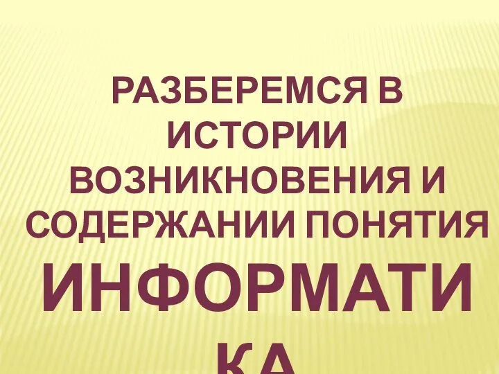 Разберемся в истории возникновения и содержании понятия ИНФОРМАТИКА