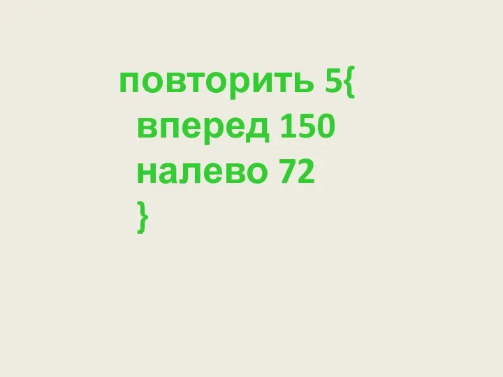 повторить 5{ вперед 150 налево 72 }