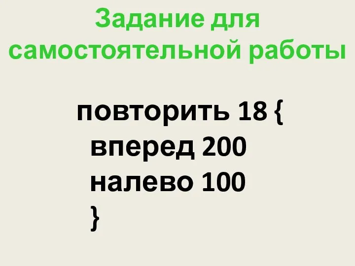 повторить 18 { вперед 200 налево 100 } Задание для самостоятельной работы