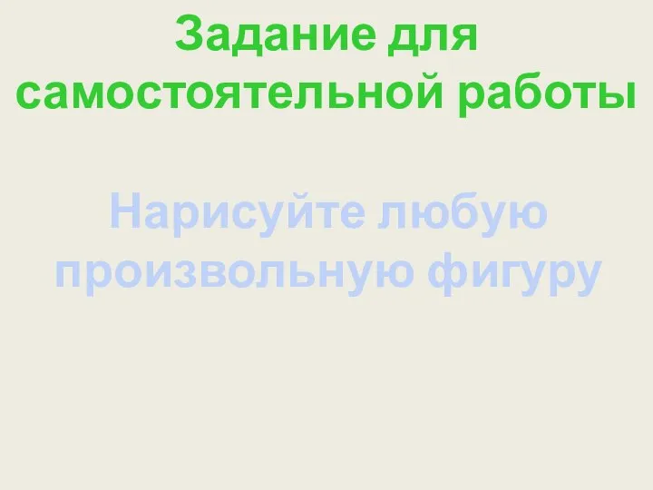 Задание для самостоятельной работы Нарисуйте любую произвольную фигуру