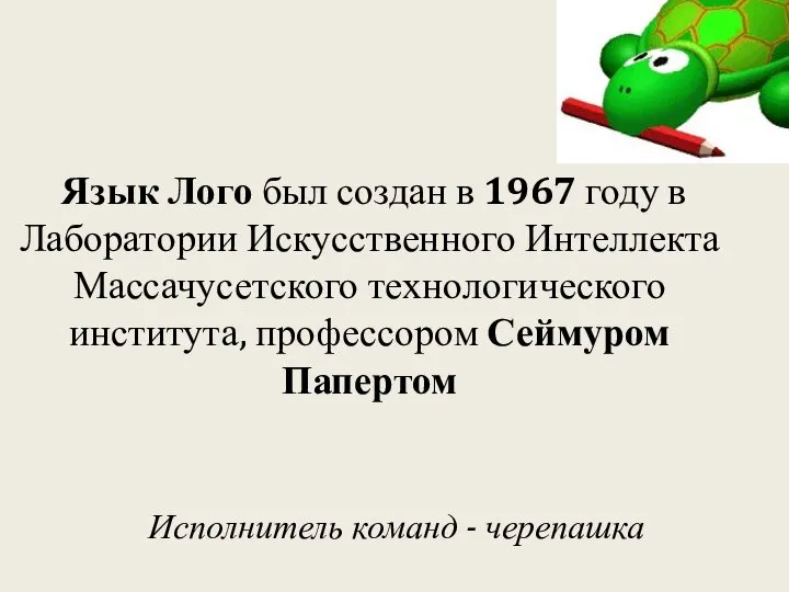 Язык Лого был создан в 1967 году в Лаборатории Искусственного Интеллекта