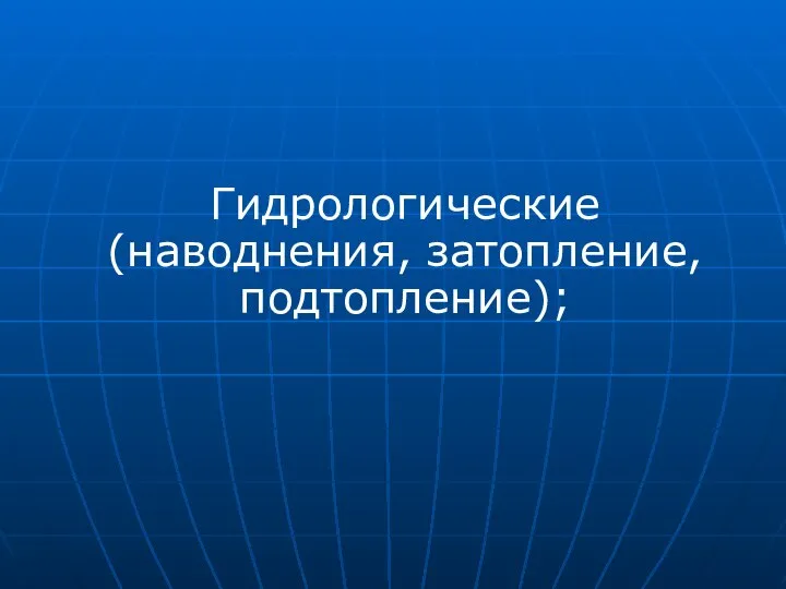 Гидрологические (наводнения, затопление,подтопление);