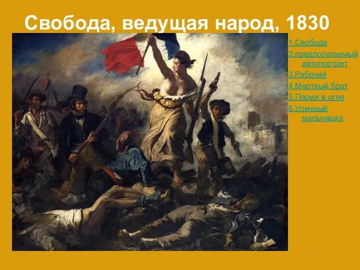 Свобода, ведущая народ, 1830 1.Свобода 2.предполагаемый автопортрет 3.Рабочий 4.Мертвый брат 5.Париж в огне 6.Уличный мальчишка