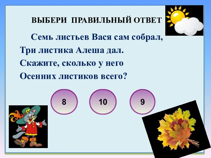 Семь листьев Вася сам собрал, Три листика Алеша дал. Скажите, сколько