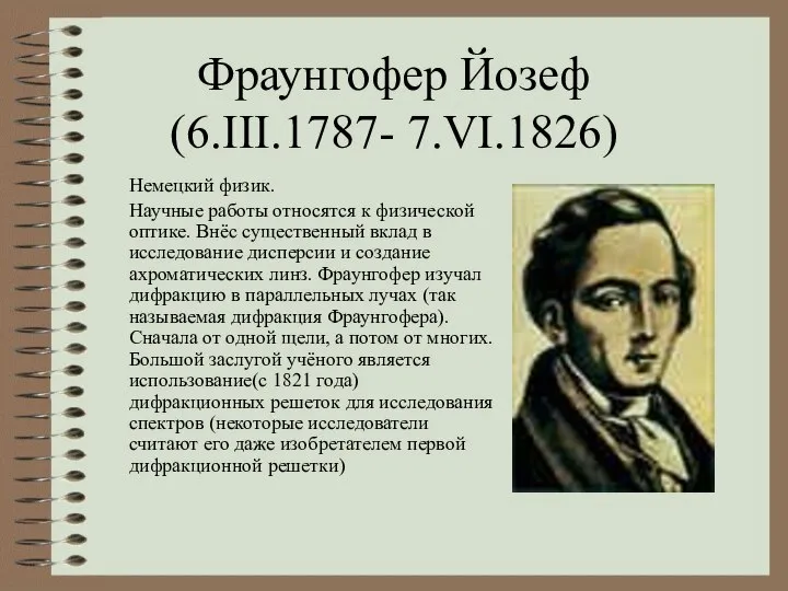 Фраунгофер Йозеф (6.III.1787- 7.VI.1826) Немецкий физик. Научные работы относятся к физической