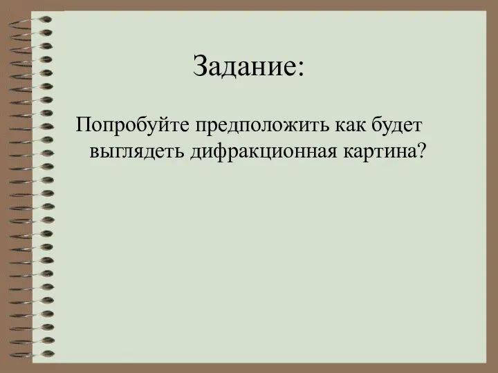 Задание: Попробуйте предположить как будет выглядеть дифракционная картина?