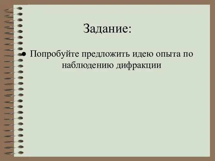 Задание: Попробуйте предложить идею опыта по наблюдению дифракции