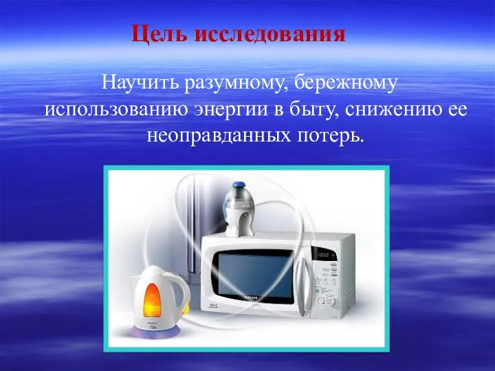 Научить разумному, бережному использованию энергии в быту, снижению ее неоправданных потерь. Цель исследования