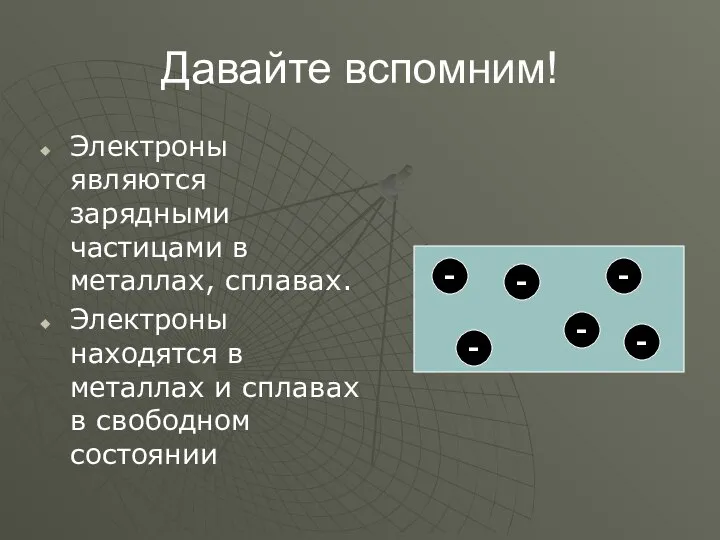 Давайте вспомним! Электроны являются зарядными частицами в металлах, сплавах. Электроны находятся