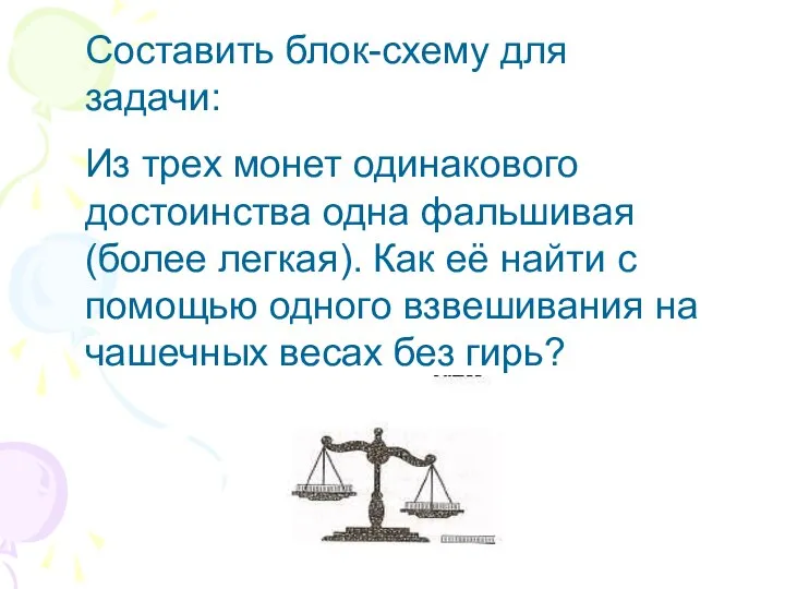 Составить блок-схему для задачи: Из трех монет одинакового достоинства одна фальшивая