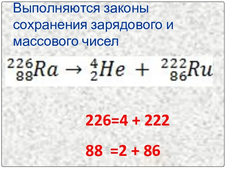 Выполняются законы сохранения зарядового и массового чисел 226=4 + 222 88 =2 + 86