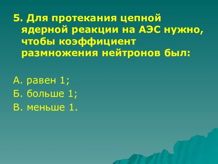 5. Для протекания цепной ядерной реакции на АЭС нужно, чтобы коэффициент