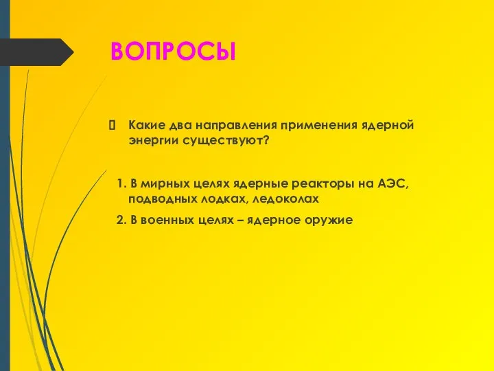 ВОПРОСЫ Какие два направления применения ядерной энергии существуют? 1. В мирных