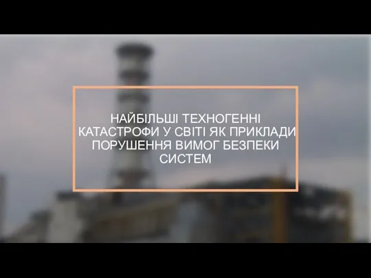 НАЙБІЛЬШІ ТЕХНОГЕННІ КАТАСТРОФИ У СВІТІ ЯК ПРИКЛАДИ ПОРУШЕННЯ ВИМОГ БЕЗПЕКИ СИСТЕМ