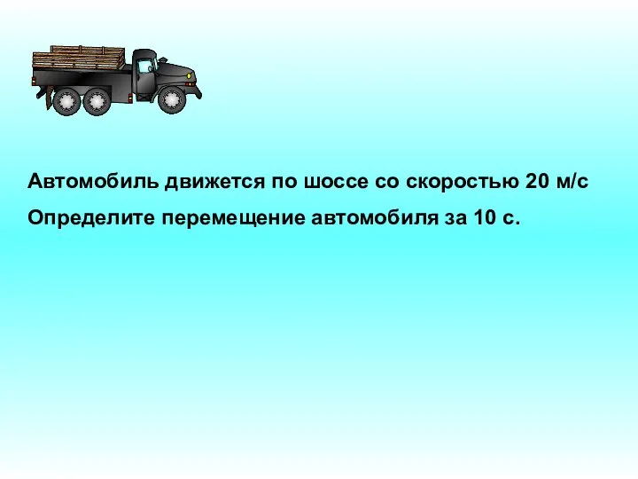 Автомобиль движется по шоссе со скоростью 20 м/с Определите перемещение автомобиля за 10 с.