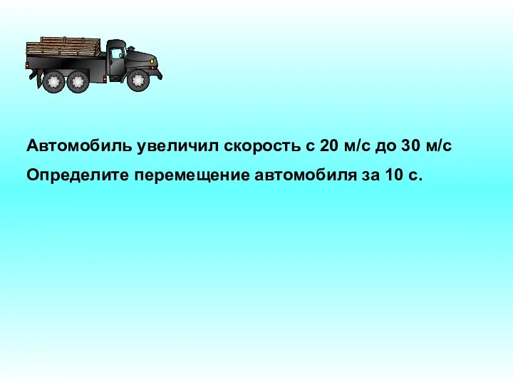 Автомобиль увеличил скорость с 20 м/с до 30 м/с Определите перемещение автомобиля за 10 с.