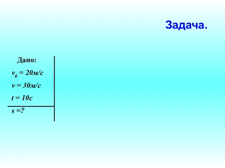 Дано: v0 = 20м/c v = 30м/c t = 10c s =? Задача.