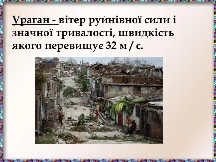 Ураган - вітер руйнівної сили і значної тривалості, швидкість якого перевищує 32 м / с.