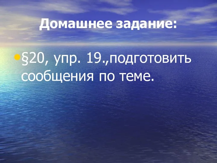 Домашнее задание: §20, упр. 19.,подготовить сообщения по теме.