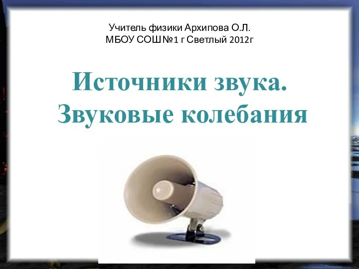 Учитель физики Архипова О.Л. МБОУ СОШ №1 г Светлый 2012г Источники звука. Звуковые колебания