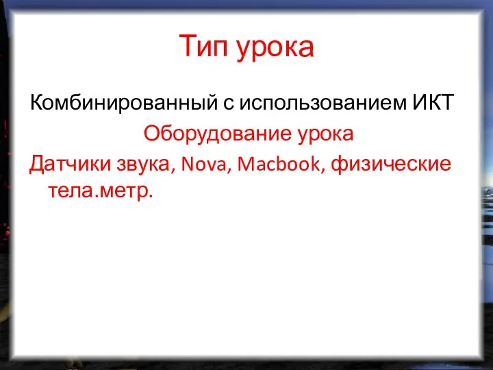 Тип урока Комбинированный с использованием ИКТ Оборудование урока Датчики звука, Nova, Macbook, физические тела.метр.