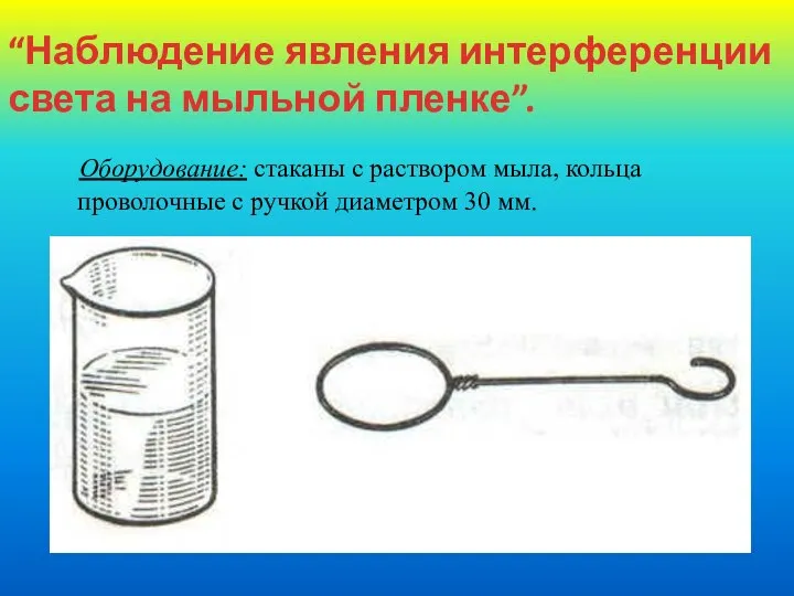 “Наблюдение явления интерференции света на мыльной пленке”. Оборудование: стаканы с раствором